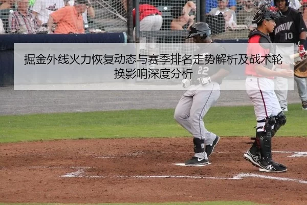 掘金外线火力恢复动态与赛季排名走势解析及战术轮换影响深度分析
