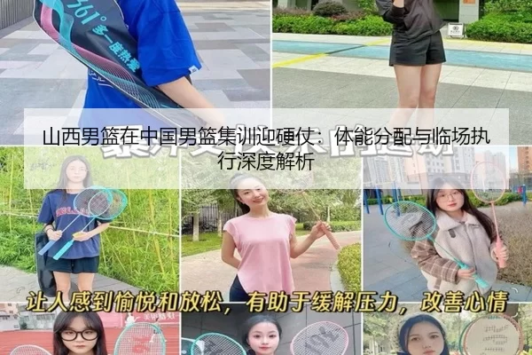 山西男篮在中国男篮集训迎硬仗：体能分配与临场执行深度解析